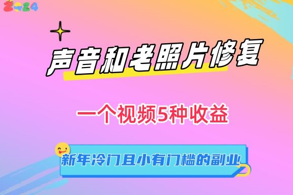 声音和老照片修复，一个视频5种收益，新年冷门且小有门槛的副业【揭秘】