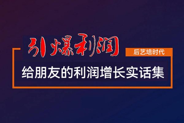 后艺培时代李校给朋友的利润增长实话集，当下要利润增长、活下去你必须要听的实话运营技巧