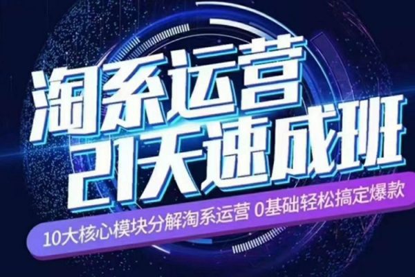 淘系运营21天速成班2023年12月完整版，10大核心模块分解淘系运营，0基础轻松搞定爆款