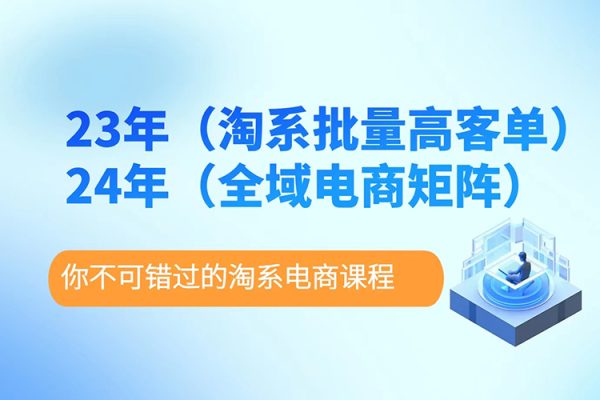 23年淘系批量高客单+24年全域电商矩阵，批量高客单线上课（109节课）