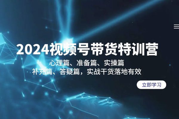 2024视频号带货特训营：心理篇、准备篇、实操篇、补充篇、答疑篇，实战干货落地有效