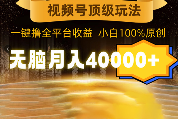 视频号顶级玩法，无脑月入40000+，一键撸全平台收益，纯小白也能100%原创