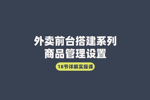 外卖前台搭建系列｜商品管理设置，18节详解实操课