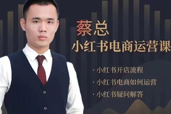 潮汕蔡总-小红书电商运营课，内容包含小红书开店流程，小红书电商如何运营