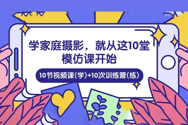 家庭日记：学家庭摄影，就从这10堂模仿课开始 ，10节视频课(学)+10次训练营(练)