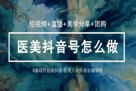 玩转医美抖音短视频与直播，36堂网课学逻辑(短视频+直播+美学分享+团购)