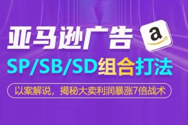 亚马逊SP/SB/SD广告组合打法，揭秘大卖利润暴涨7倍战术