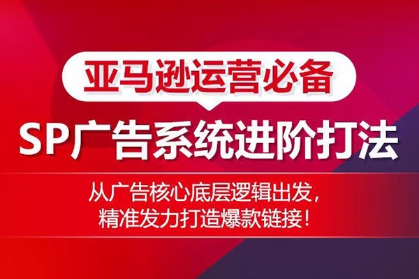 亚马逊运营必备： SP广告的系统进阶打法，从广告核心底层逻辑出发，精准发力打造爆款链接