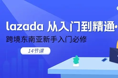 lazada从入门到精通，跨境东南亚新手入门必修课，跨客基地跨境电商