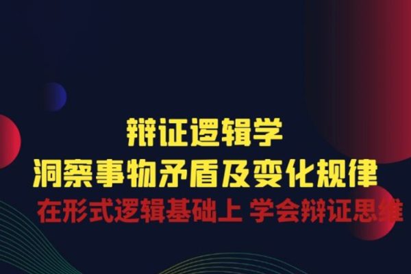 辩证逻辑学|洞察事物矛盾及变化规律 在形式逻辑基础上 学会辩证思维