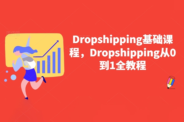 Dropshipping基础课程，Dropshipping从0到1全教程