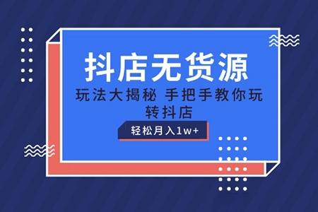 抖店无货源玩法，保姆级教程手把手教你玩转抖店，轻松月入1W+【揭秘】