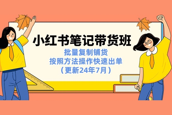 小红书笔记带货班：批量复制铺货，按照方法操作快速出单（更新24年7月）