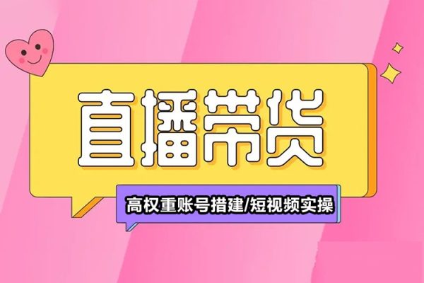 直播带货全流程培训，直播带货短视频带货/高权重账号措建/短视频实操