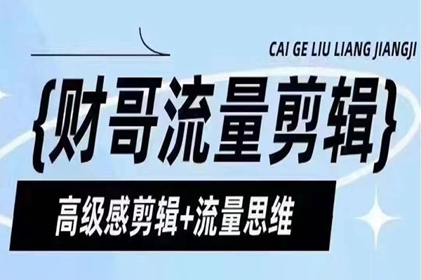 财哥流量剪辑，高级感剪辑+流量思维，教你剪出有质感的个人IP口播视频