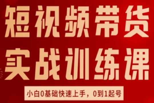 短视频带货实战训练课，好物分享实操，小白0基础快速上手，0到1起号