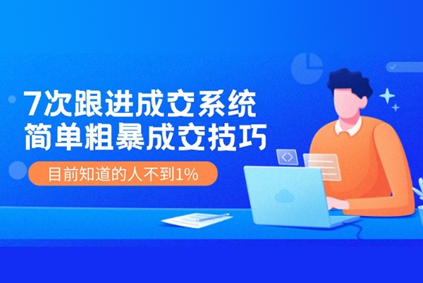 7次跟进成交系统，让客户无法拒绝的“7大法宝，每天轻松出单赚钱