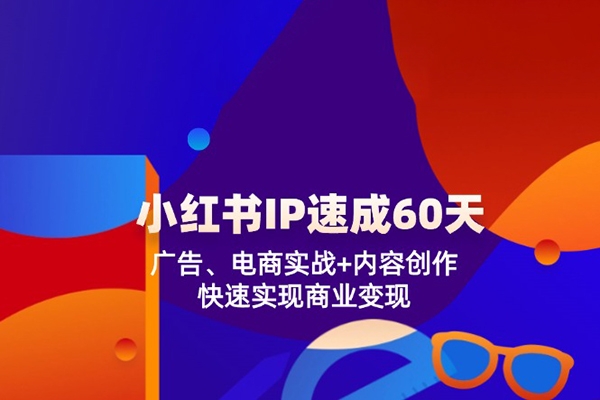 小红书IP速成60天：广告、电商实战+内容创作，快速实现商业变现