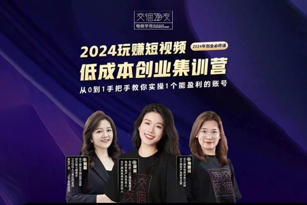 交个朋友~2024短视频创业集训班，2024创业必修，从0到1手把手教你实操1个能盈利的账号