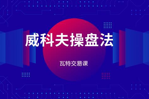 瓦特交易课《价量经典系列课 威科夫操盘法》