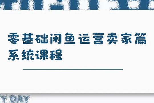 零基础闲鱼运营卖家篇系统课程，门槛低，0成本，一个月多赚个两三千多的零花钱