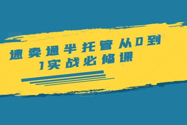 速卖通半托管从0到1实战必修课，开店/产品发布/选品/发货/广告/规则/ERP/干货等