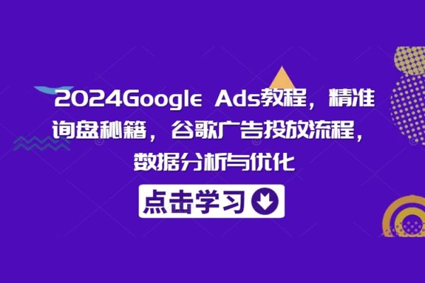 Google Ads教程，精准询盘秘籍，谷歌广告投放流程，数据分析与优化