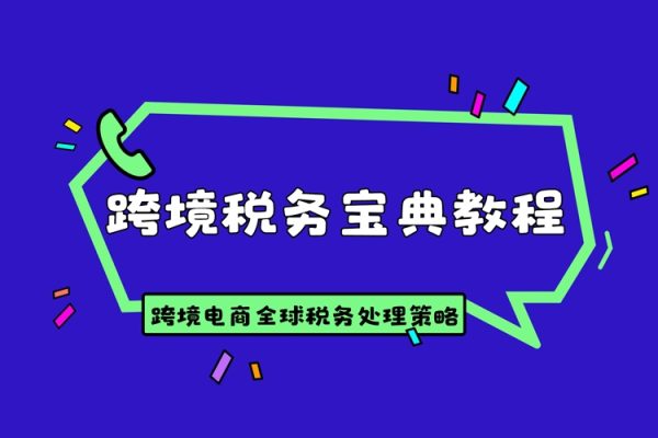 跨境税务宝典教程：跨境电商全球税务处理策略