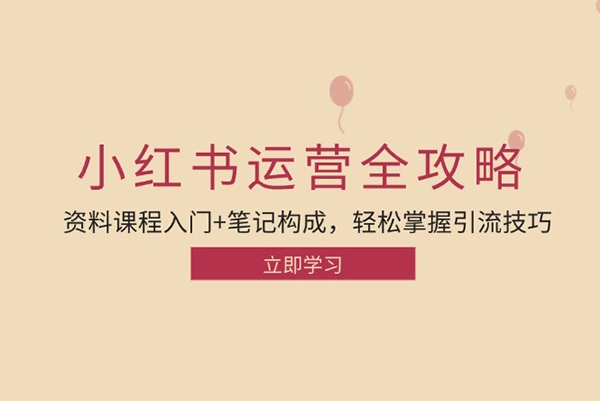 小红书运营引流全攻略：资料课程入门+笔记构成，轻松掌握引流技巧