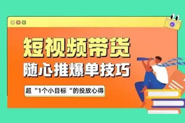 短视频带货随心推投放实战，从选品到放量，生意即刻起飞