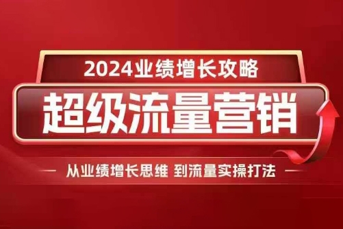 张琦2024超级流量营销，2024业绩增长攻略，从业绩增长思维到流量实操打法